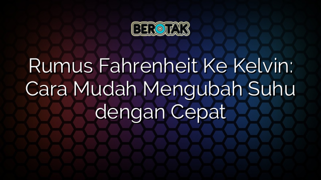 Rumus Fahrenheit Ke Kelvin: Cara Mudah Mengubah Suhu dengan Cepat