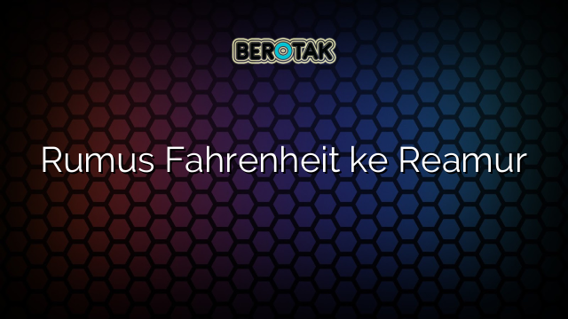 Rumus Fahrenheit ke Reamur