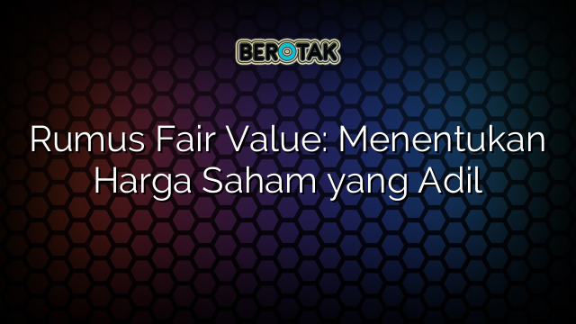 Rumus Fair Value: Menentukan Harga Saham yang Adil