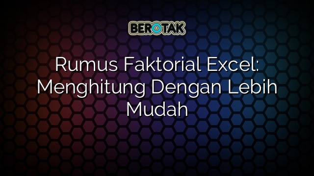 Rumus Faktorial Excel: Menghitung Dengan Lebih Mudah