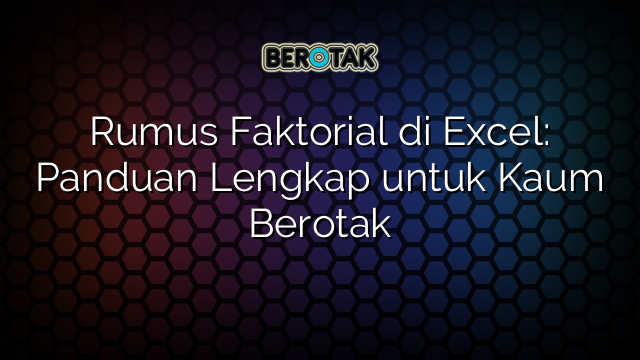 Rumus Faktorial di Excel: Panduan Lengkap untuk Kaum Berotak