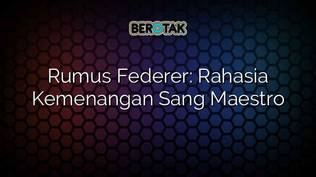 Rumus Federer: Rahasia Kemenangan Sang Maestro