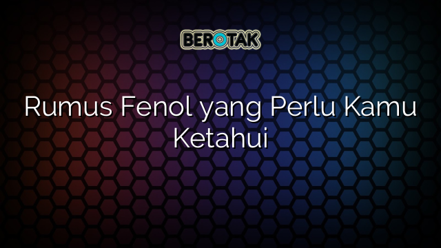 Rumus Fenol yang Perlu Kamu Ketahui