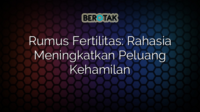 Rumus Fertilitas: Rahasia Meningkatkan Peluang Kehamilan