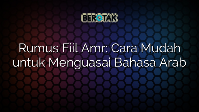 Rumus Fiil Amr: Cara Mudah untuk Menguasai Bahasa Arab