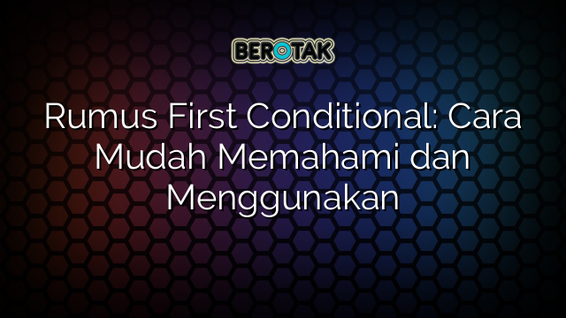 Rumus First Conditional: Cara Mudah Memahami dan Menggunakan