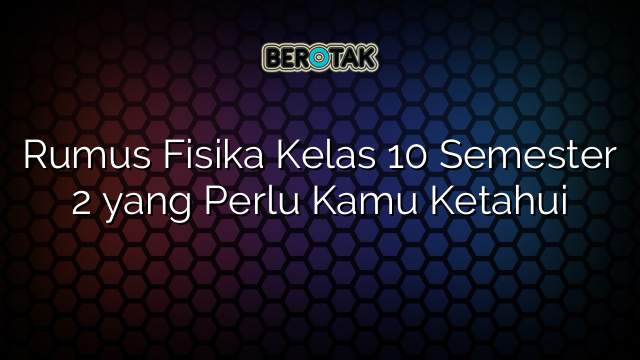 Rumus Fisika Kelas 10 Semester 2 yang Perlu Kamu Ketahui