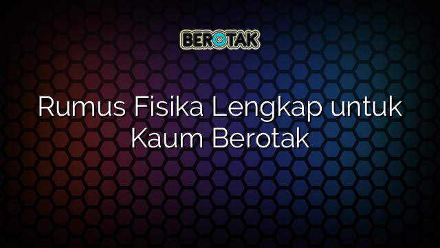 Rumus Fisika Lengkap untuk Kaum Berotak