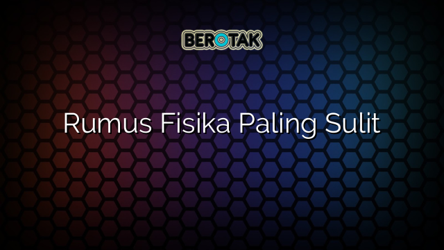 Rumus Fisika Paling Sulit