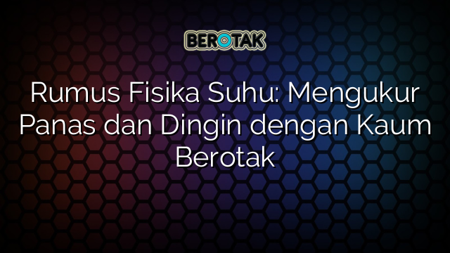 Rumus Fisika Suhu: Mengukur Panas dan Dingin dengan Kaum Berotak