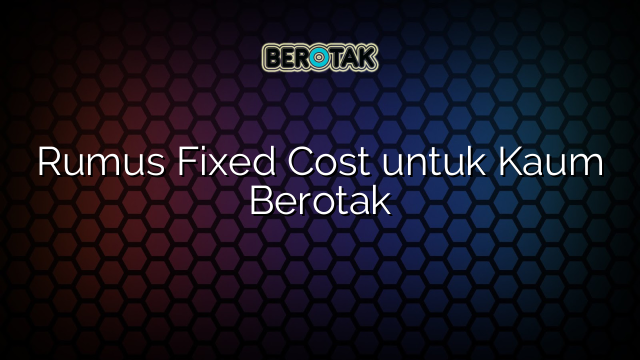 Rumus Fixed Cost untuk Kaum Berotak