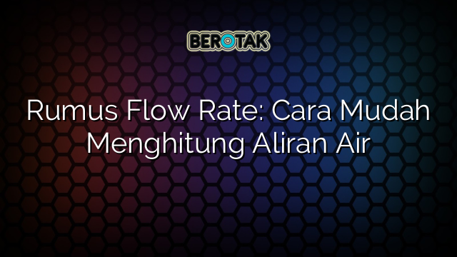 Rumus Flow Rate: Cara Mudah Menghitung Aliran Air