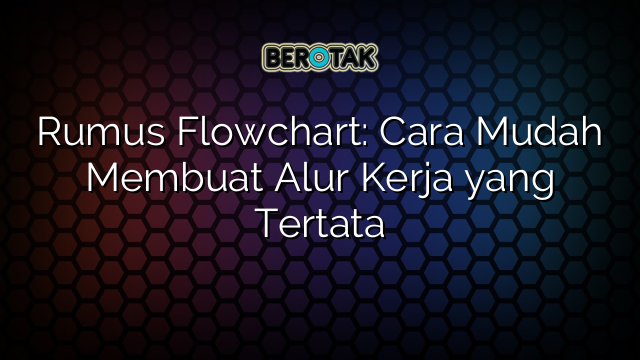 Rumus Flowchart: Cara Mudah Membuat Alur Kerja yang Tertata