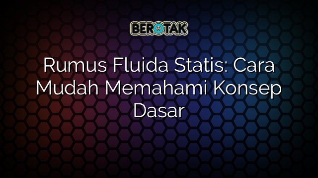 Rumus Fluida Statis: Cara Mudah Memahami Konsep Dasar