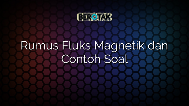 Rumus Fluks Magnetik dan Contoh Soal