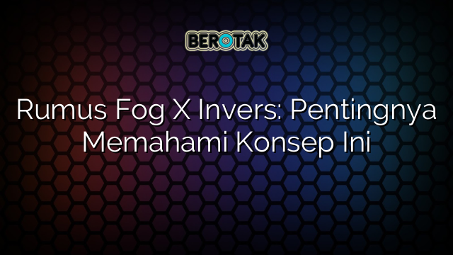 Rumus Fog X Invers: Pentingnya Memahami Konsep Ini