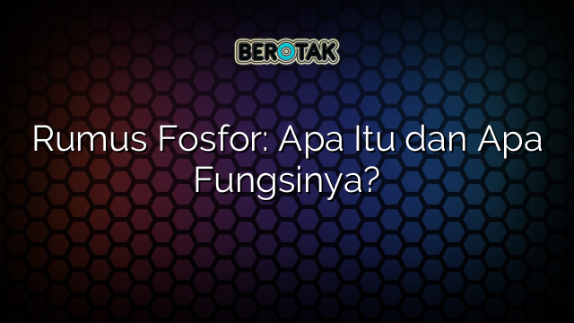 Rumus Fosfor: Apa Itu dan Apa Fungsinya?