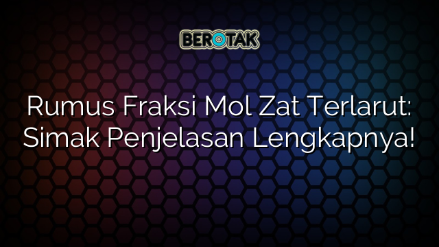 Rumus Fraksi Mol Zat Terlarut: Simak Penjelasan Lengkapnya!