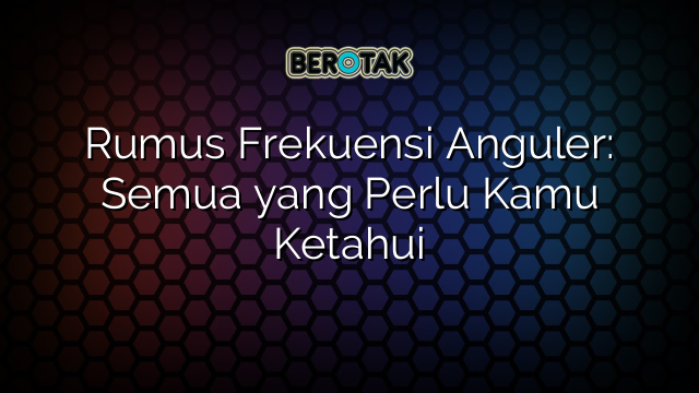 Rumus Frekuensi Anguler: Semua yang Perlu Kamu Ketahui