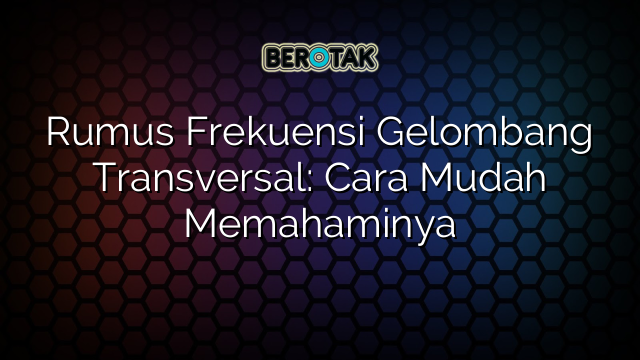 Rumus Frekuensi Gelombang Transversal: Cara Mudah Memahaminya