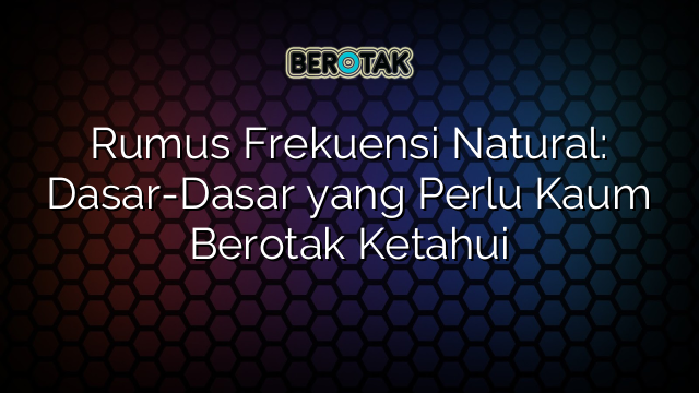 Rumus Frekuensi Natural: Dasar-Dasar yang Perlu Kaum Berotak Ketahui