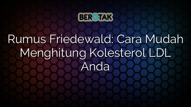 Rumus Friedewald: Cara Mudah Menghitung Kolesterol LDL Anda