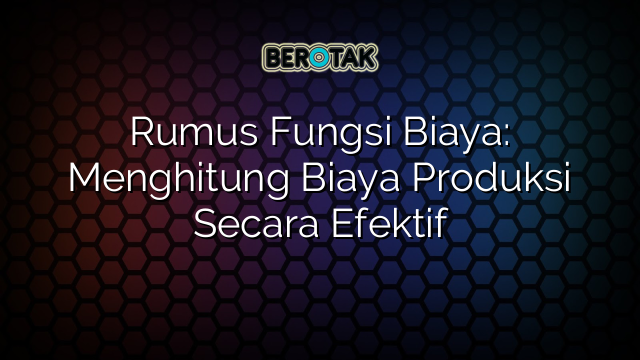 Rumus Fungsi Biaya: Menghitung Biaya Produksi Secara Efektif