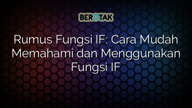 Rumus Fungsi IF: Cara Mudah Memahami dan Menggunakan Fungsi IF