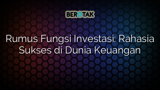 Rumus Fungsi Investasi: Rahasia Sukses di Dunia Keuangan