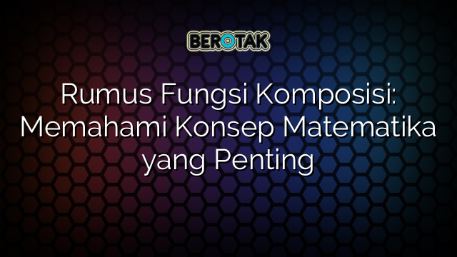 Rumus Fungsi Komposisi: Memahami Konsep Matematika yang Penting