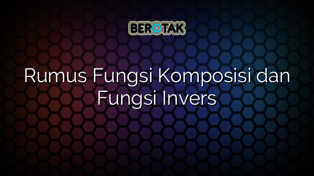 Rumus Fungsi Komposisi dan Fungsi Invers