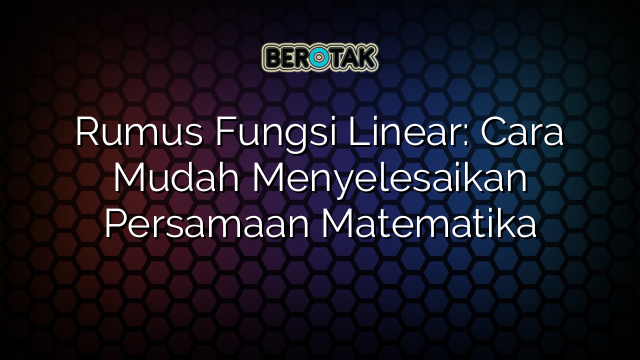 Rumus Fungsi Linear: Cara Mudah Menyelesaikan Persamaan Matematika