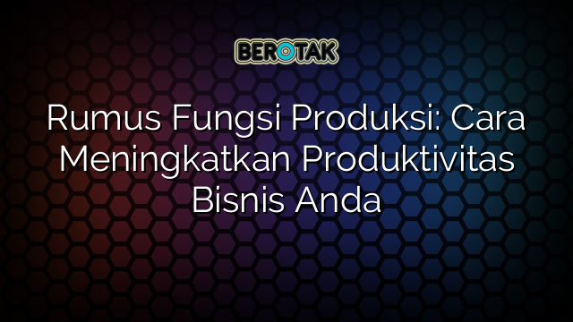 Rumus Fungsi Produksi: Cara Meningkatkan Produktivitas Bisnis Anda