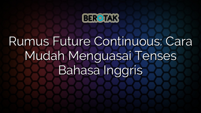 Rumus Future Continuous: Cara Mudah Menguasai Tenses Bahasa Inggris