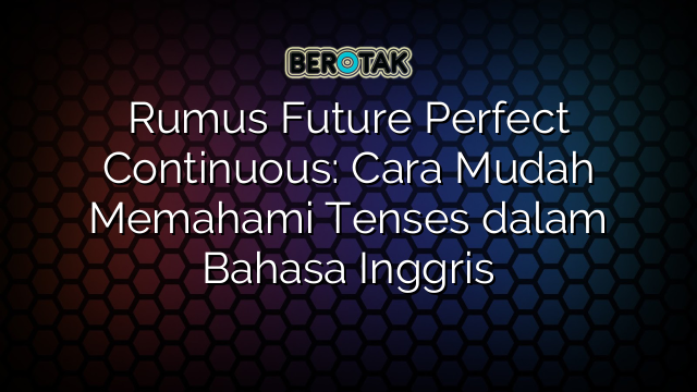 Rumus Future Perfect Continuous: Cara Mudah Memahami Tenses dalam Bahasa Inggris