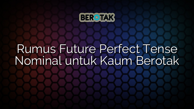 Rumus Future Perfect Tense Nominal untuk Kaum Berotak