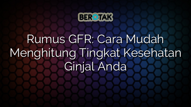 Rumus GFR: Cara Mudah Menghitung Tingkat Kesehatan Ginjal Anda