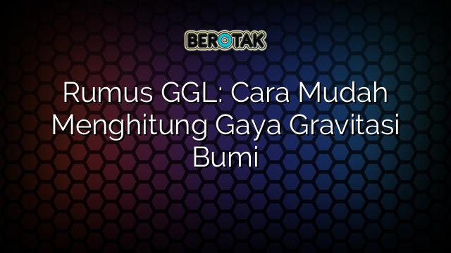 Rumus GGL: Cara Mudah Menghitung Gaya Gravitasi Bumi