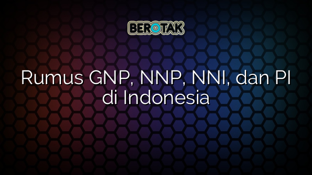 Rumus GNP, NNP, NNI, dan PI di Indonesia