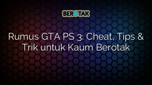 Rumus GTA PS 3: Cheat, Tips & Trik untuk Kaum Berotak