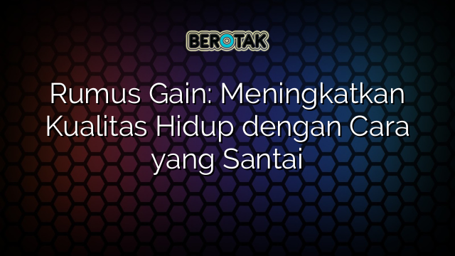 Rumus Gain: Meningkatkan Kualitas Hidup dengan Cara yang Santai