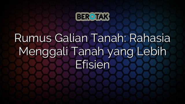 Rumus Galian Tanah: Rahasia Menggali Tanah yang Lebih Efisien