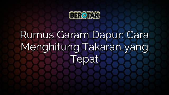 Rumus Garam Dapur: Cara Menghitung Takaran yang Tepat