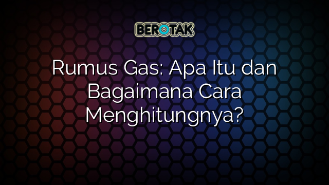 Rumus Gas: Apa Itu dan Bagaimana Cara Menghitungnya?