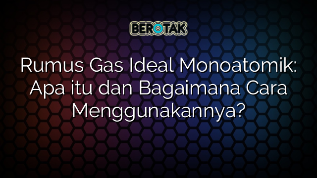 Rumus Gas Ideal Monoatomik: Apa itu dan Bagaimana Cara Menggunakannya?