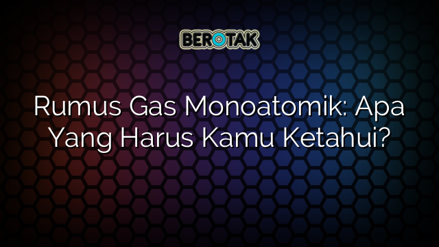 Rumus Gas Monoatomik: Apa Yang Harus Kamu Ketahui?