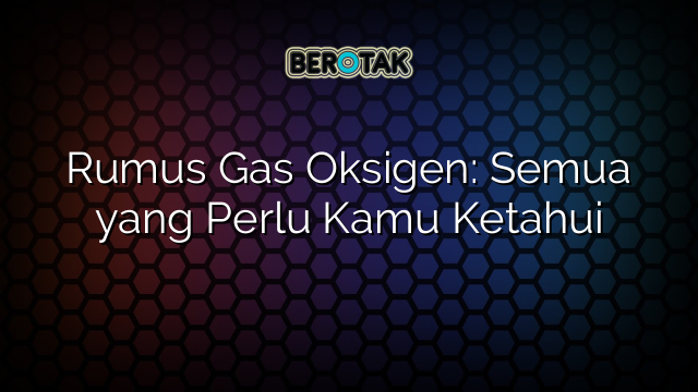 Rumus Gas Oksigen: Semua yang Perlu Kamu Ketahui