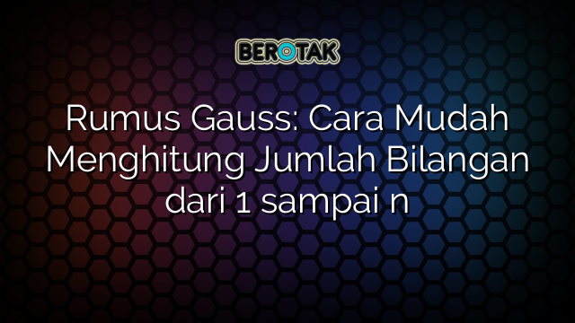 Rumus Gauss: Cara Mudah Menghitung Jumlah Bilangan dari 1 sampai n