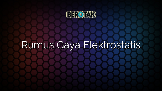 Rumus Gaya Elektrostatis