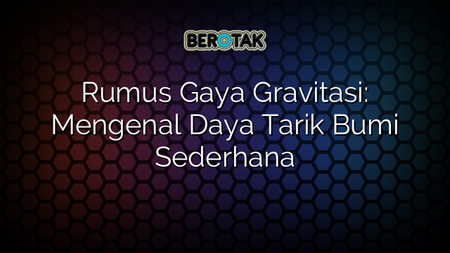 Rumus Gaya Gravitasi: Mengenal Daya Tarik Bumi Sederhana